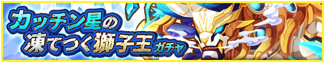 カッチン星の凍てつく獅子王ガチャ